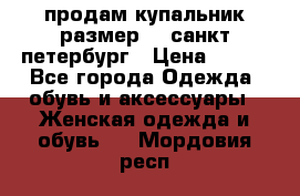 продам купальник размер 44,санкт-петербург › Цена ­ 250 - Все города Одежда, обувь и аксессуары » Женская одежда и обувь   . Мордовия респ.